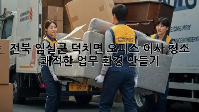 전북 임실군 덕치면 오피스 이사 청소: 쾌적한 업무 환경 만들기