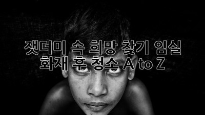 🔥잿더미 속 희망 찾기: 임실 화재 후 청소 A to Z✨